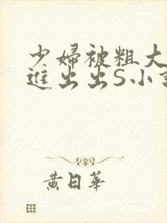 少妇被粗大猛进进出出S小说
