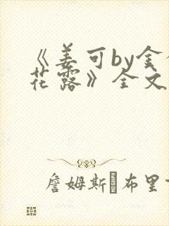 《姜可by金银花露》全文免费阅读