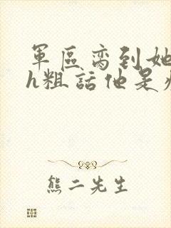 军区脔到她哭hh粗话他是疯批