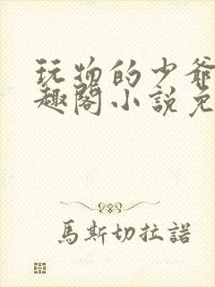 玩物的少爷们笔趣阁小说免费阅读