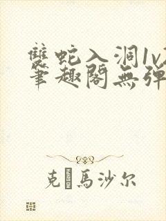 双蛇入洞1v2笔趣阁无弹窗