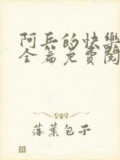 阿兵的快乐生活全篇免费阅读