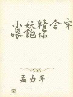 小妖精含牢了我喂饱你