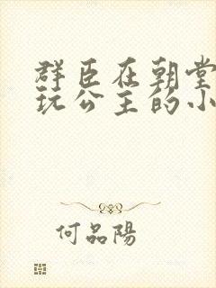 群臣在朝堂上却玩公主的小说