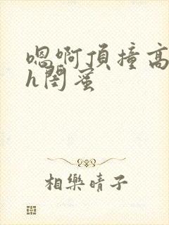 嗯啊顶撞高潮了h闺蜜