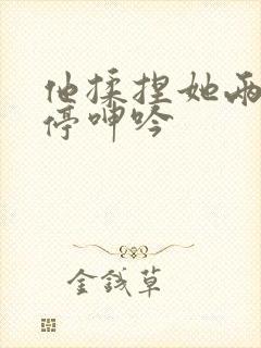 他揉捏她两乳不停呻吟