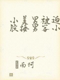 小美男被迫卖屁股接男客小说