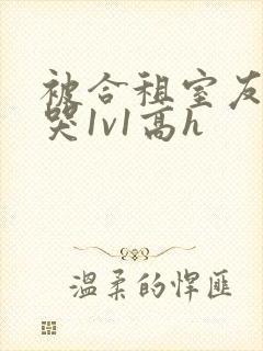 被合租室友禽到哭1v1高h