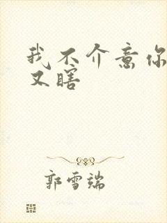 我不介意你又丑又瞎