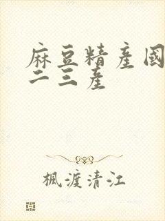 麻豆精产国品一二三产