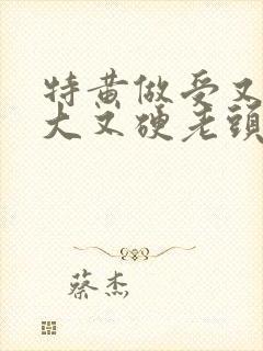 特黄做受又粗又大又硬老头