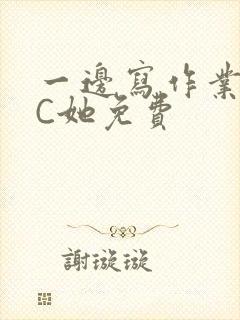 一边写作业一边C她免费