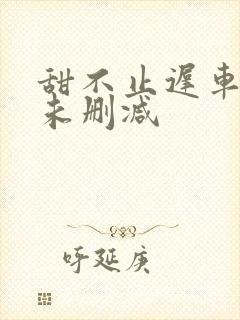 甜不止迟车浴室未删减