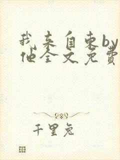 我来自东by苏他全文免费阅读