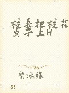 校长把校花放到桌子上H