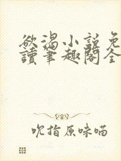 欲渴小说免费阅读笔趣阁全文