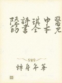 陆诗琪中医陈叔的书全本免费阅读