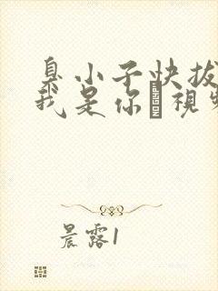 臭小子快拔出来我是你嫲视频