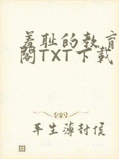 羞耻的教育笔趣阁TXT下载