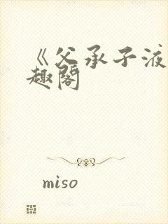 《父承子液》笔趣阁