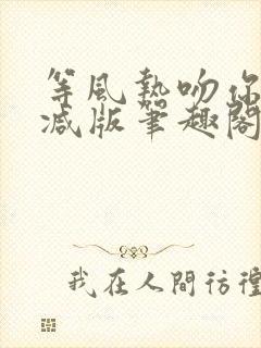 等风热吻你未删减版笔趣阁