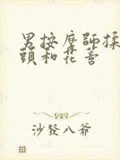 男按摩师揉我奶头和花蒂