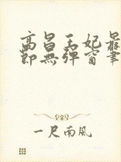 高昌王妃最新章节无弹窗笔趣阁