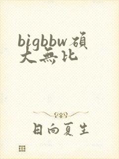 bigbbw硕大无比