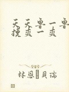 天天鲁一鲁摸一摸爽一爽