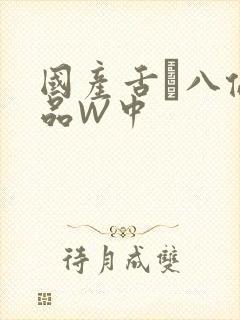 国产舌乚八伦偷品W中