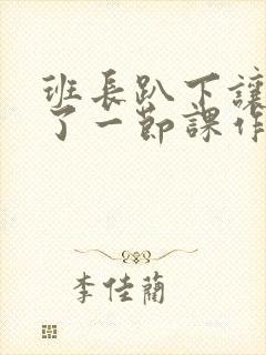 班长趴下让我C了一节课作文