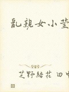 乱亲女小莹的泬