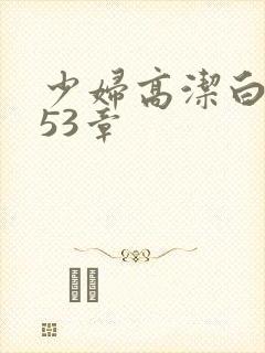 少妇高洁白义第53章