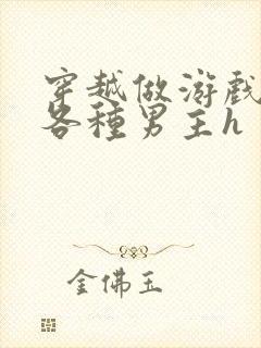 穿越做游戏要和各种男主h