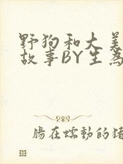 野狗和大美人的故事BY生为红蓝