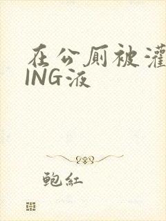 在公厕被灌满JING液