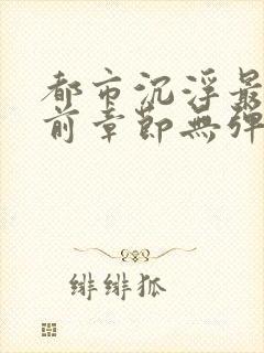 都市沉浮最新超前章节无弹窗