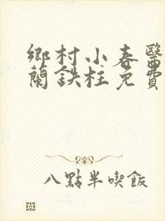 乡村小春医王淑兰铁柱免费阅读全文