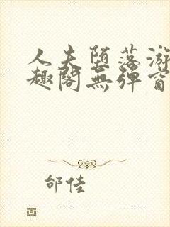 人夫堕落游戏笔趣阁无弹窗