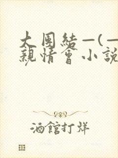 大团结—(—)亲情会小说