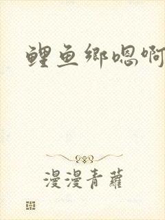 鲤鱼乡嗯啊