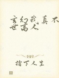 玄幻我真不是盖世高人