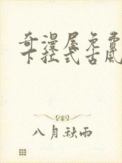 奇漫屋免费漫画下拉式古风漫下载