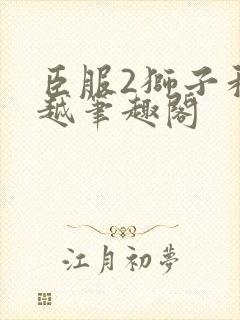 臣服2狮子和卓越笔趣阁