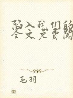 陷入我们的热恋全文免费阅读