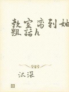 教室脔到她哭h粗话h