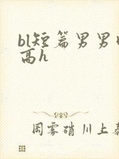 bl短篇男男肉高h