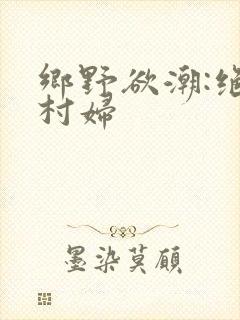 乡野欲潮:绝色村妇