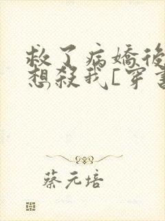 救了病娇后他总想杀我[穿书]