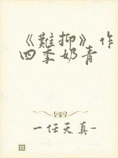 《难抑》作者:四季奶青